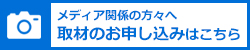 メディア関係の方々へ 取材のお申し込みはこちら